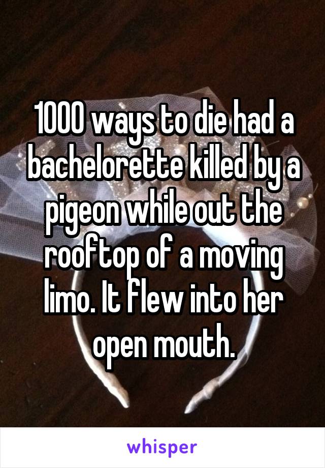 1000 ways to die had a bachelorette killed by a pigeon while out the rooftop of a moving limo. It flew into her open mouth.