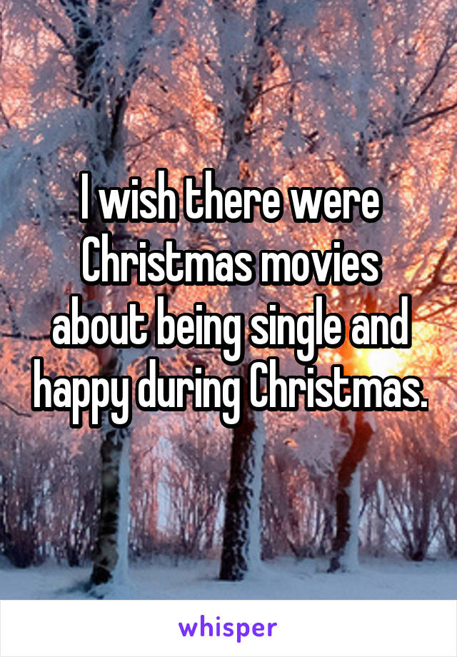I wish there were Christmas movies about being single and happy during Christmas. 
