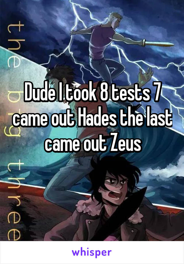 Dude I took 8 tests 7 came out Hades the last came out Zeus
