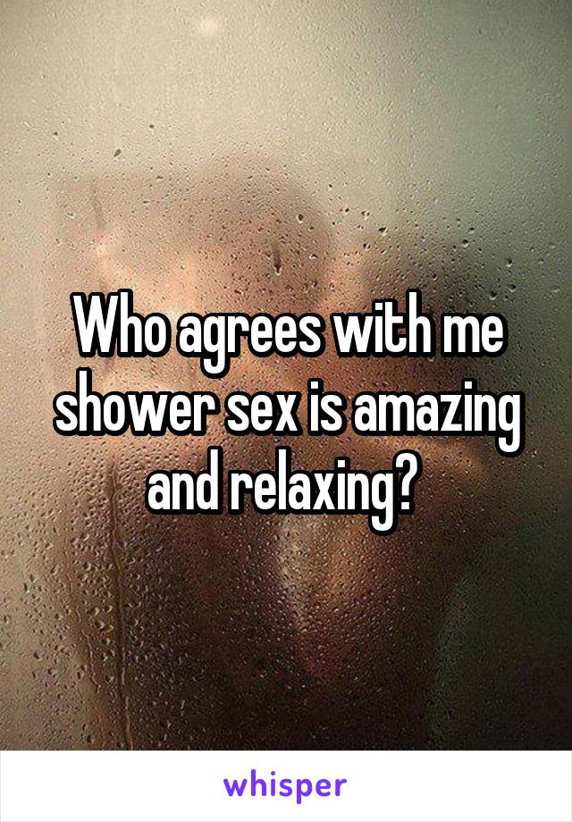 Who agrees with me shower sex is amazing and relaxing? 