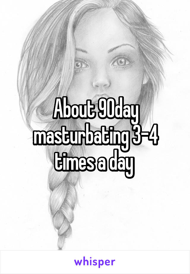 About 90day masturbating 3-4 times a day 