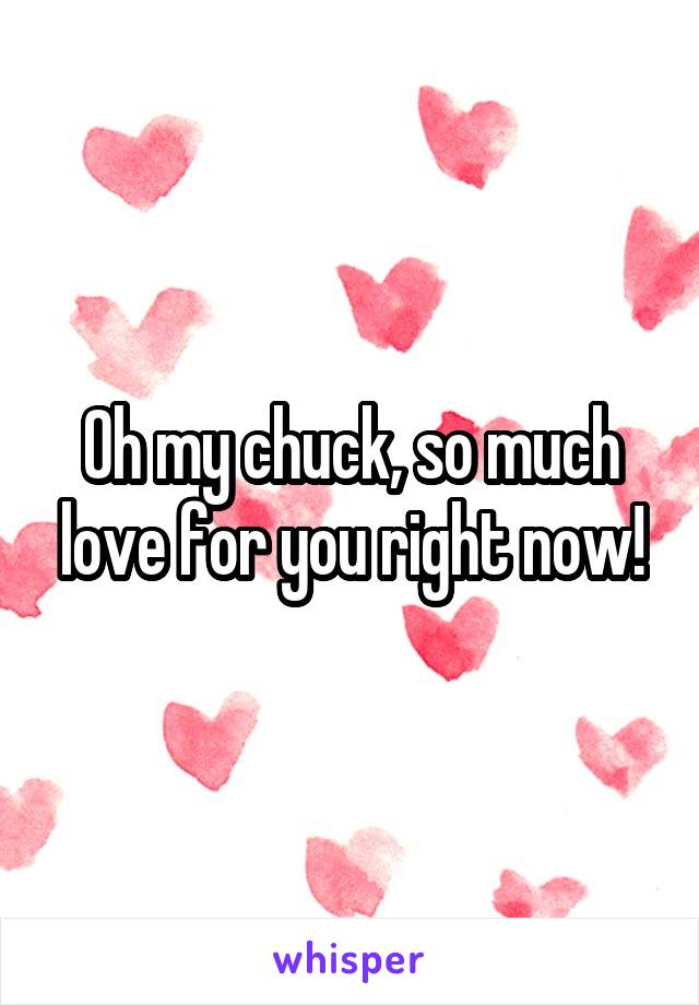 Oh my chuck, so much love for you right now!