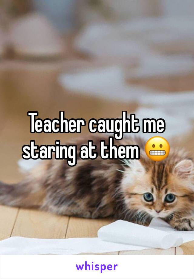 Teacher caught me staring at them 😬