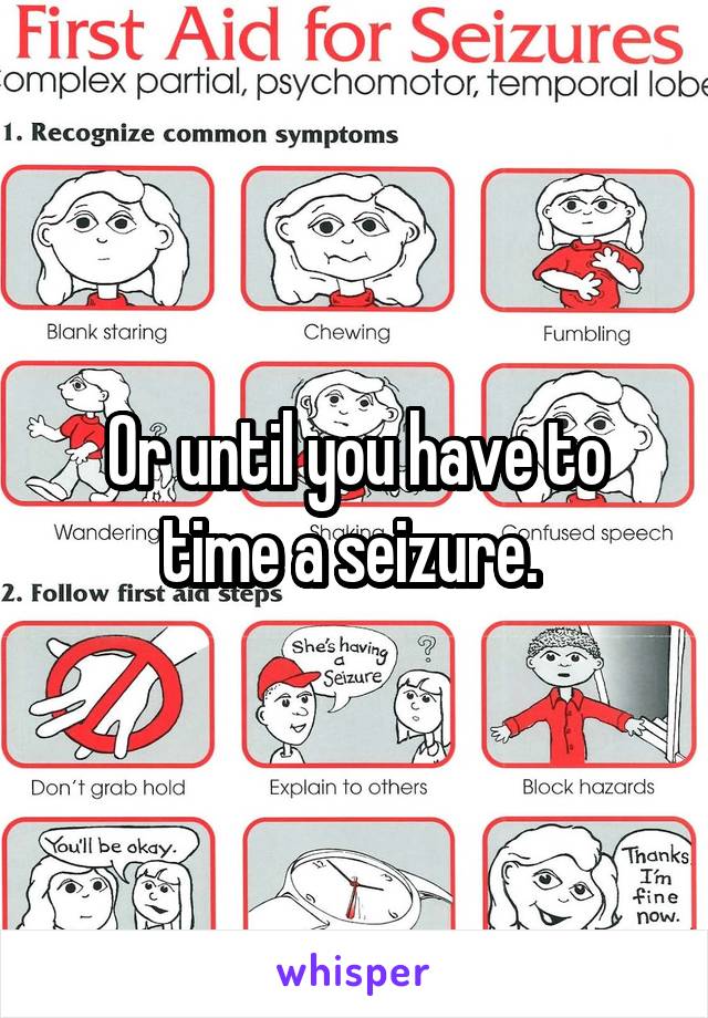 Or until you have to time a seizure. 