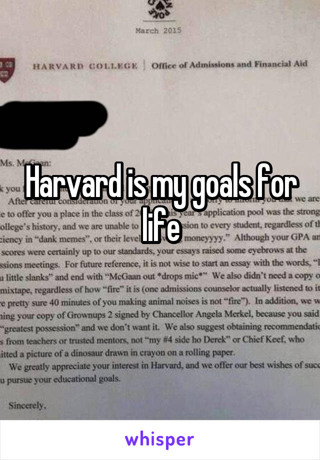 Harvard is my goals for life
