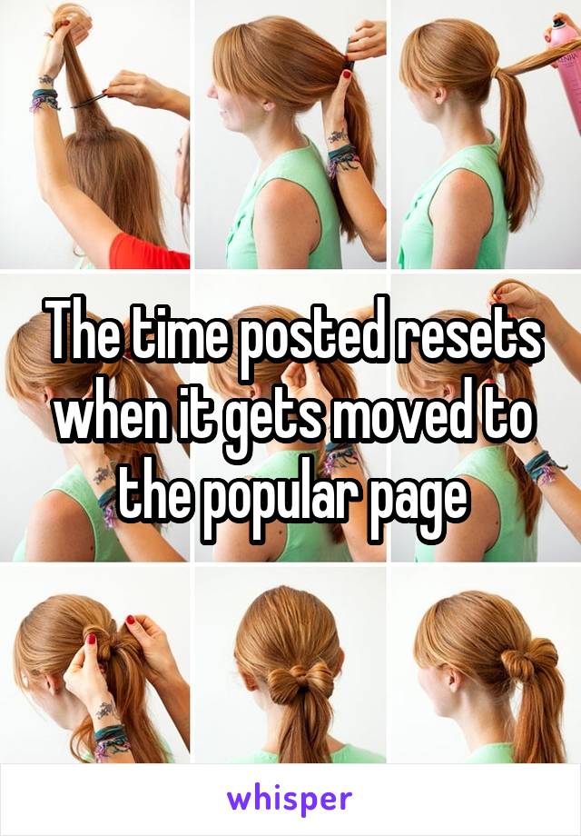 The time posted resets when it gets moved to the popular page