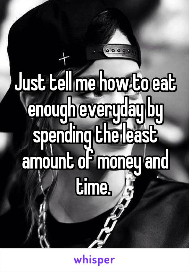 Just tell me how to eat enough everyday by spending the least amount of money and time. 