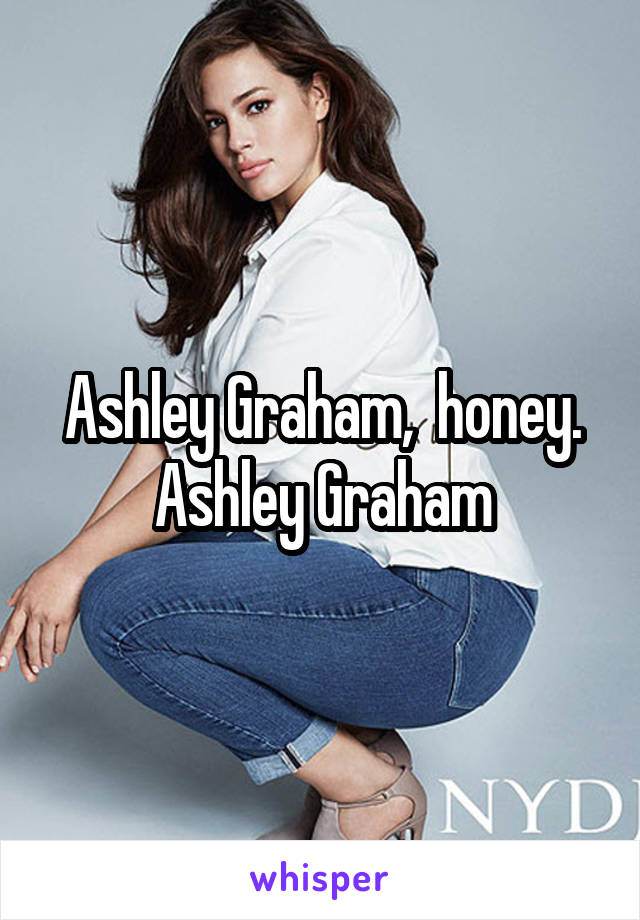 Ashley Graham,  honey. Ashley Graham