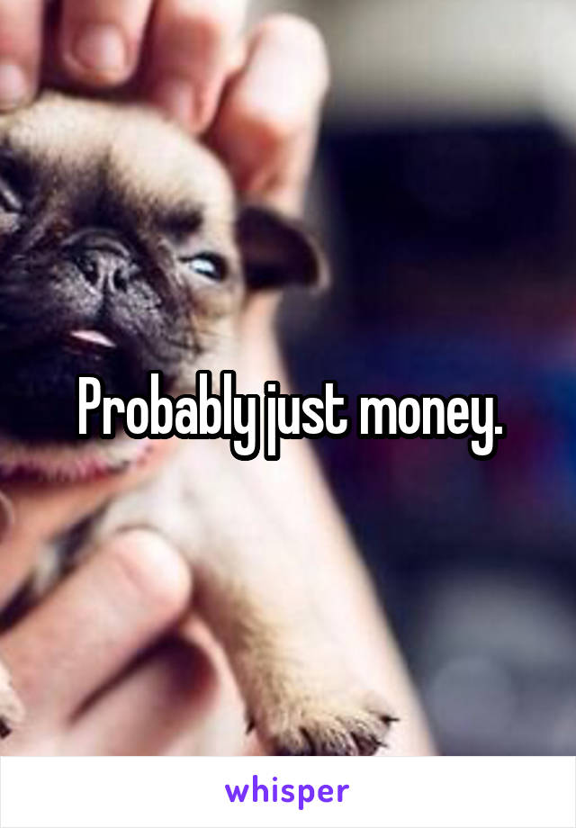 Probably just money.