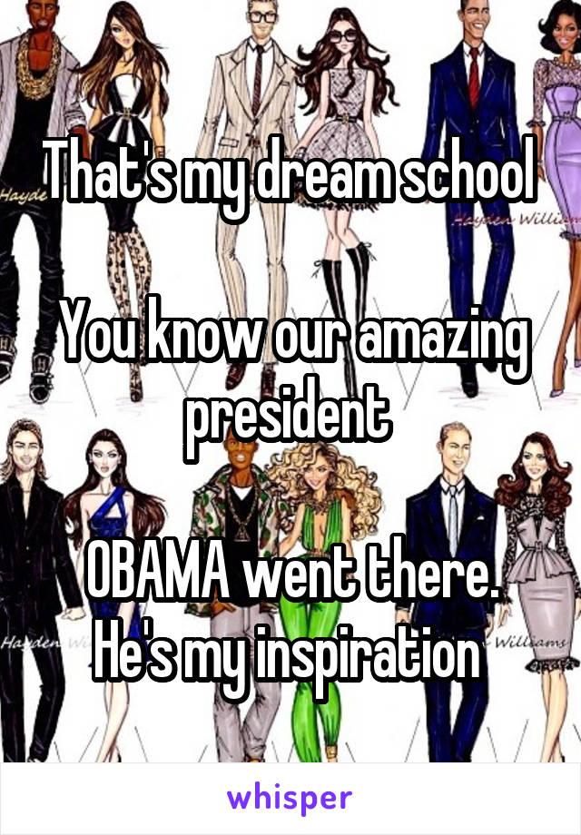 That's my dream school 

You know our amazing president 

OBAMA went there. He's my inspiration 