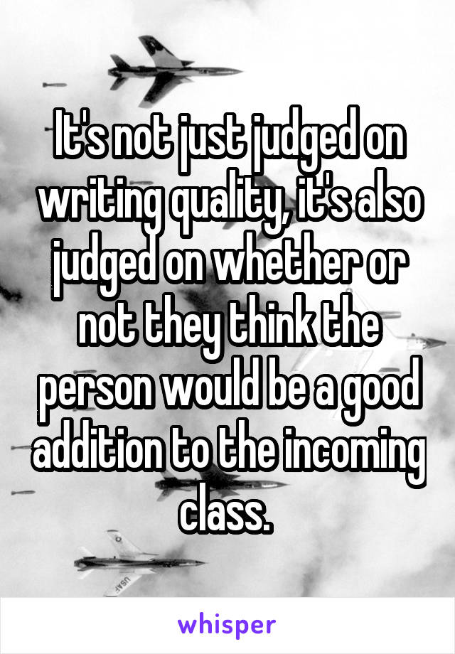 It's not just judged on writing quality, it's also judged on whether or not they think the person would be a good addition to the incoming class. 