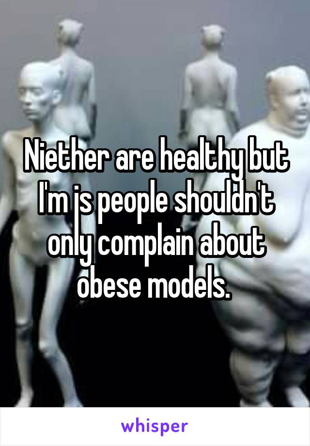 Niether are healthy but I'm js people shouldn't only complain about obese models. 