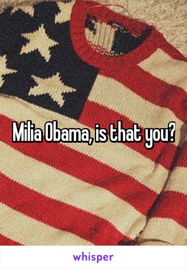 Milia Obama, is that you?