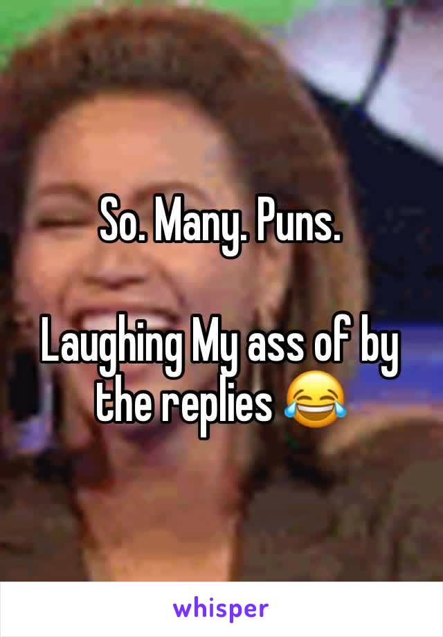 So. Many. Puns.

Laughing My ass of by the replies 😂