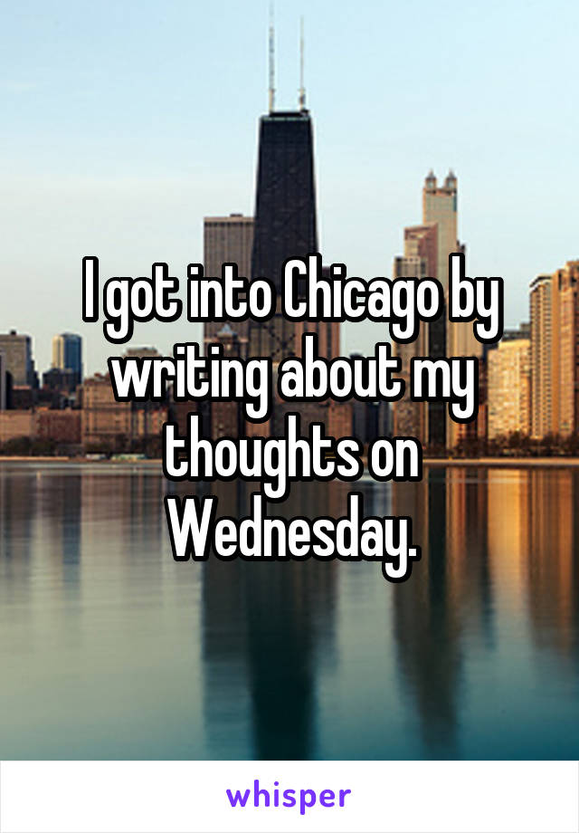 I got into Chicago by writing about my thoughts on Wednesday.