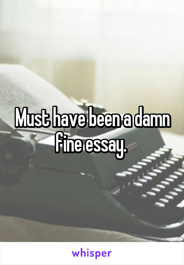 Must have been a damn fine essay. 