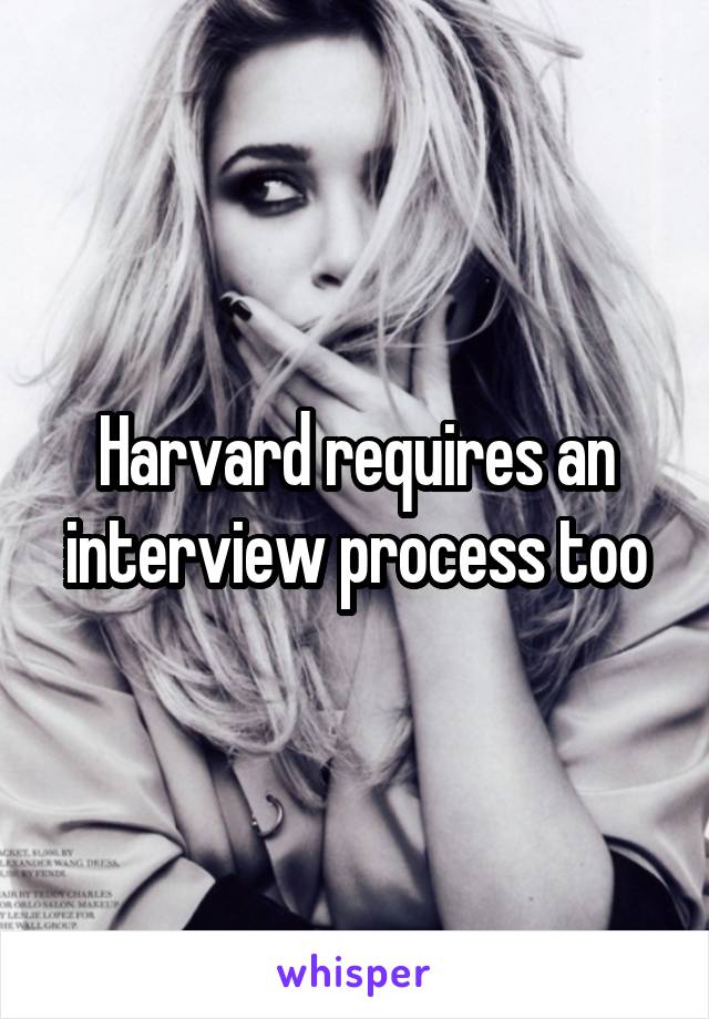 Harvard requires an interview process too