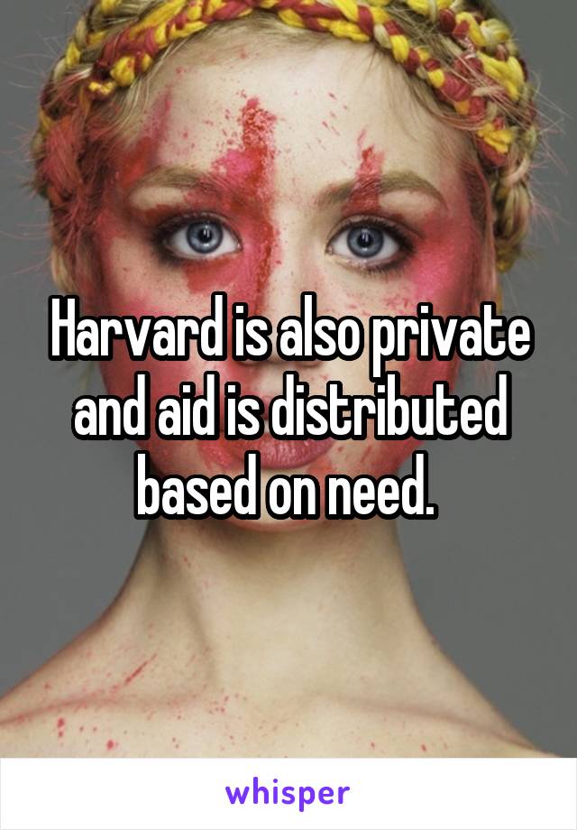 Harvard is also private and aid is distributed based on need. 