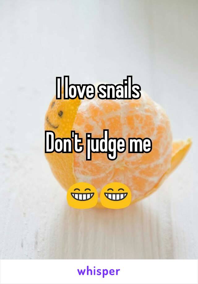 I love snails

Don't judge me

😁😁