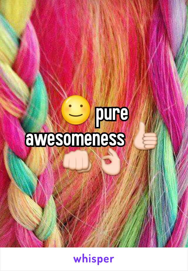 ☺ pure awesomeness 👍👊👌