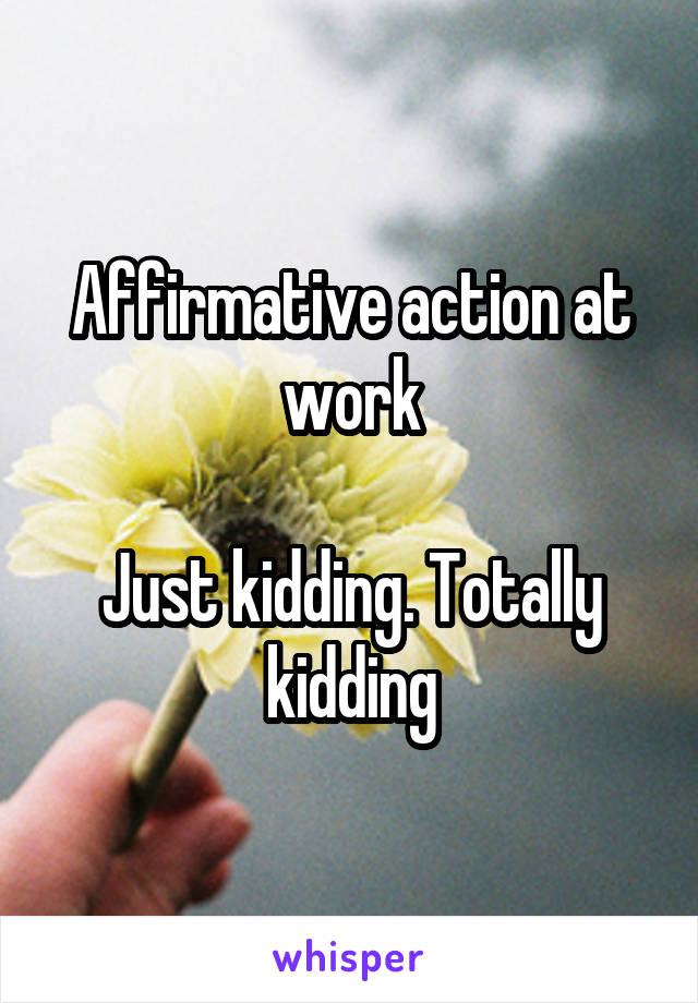 Affirmative action at work

Just kidding. Totally kidding