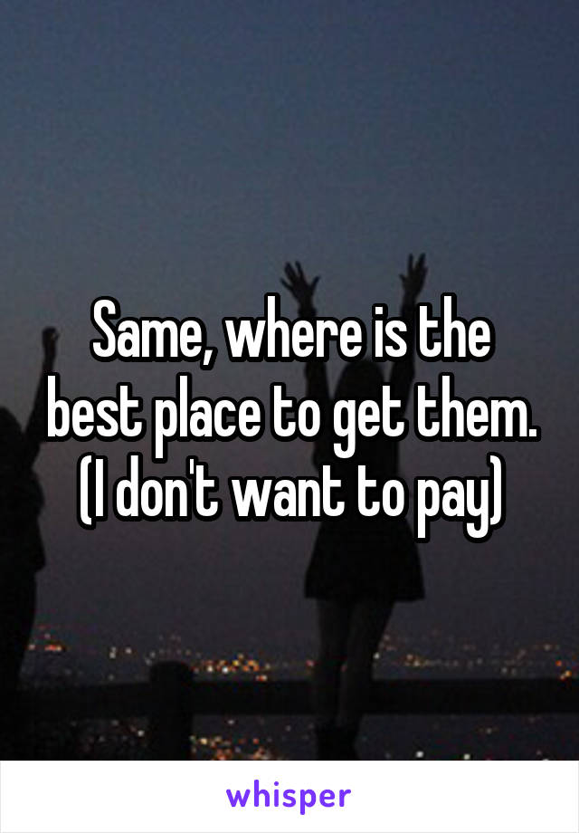 Same, where is the best place to get them. (I don't want to pay)