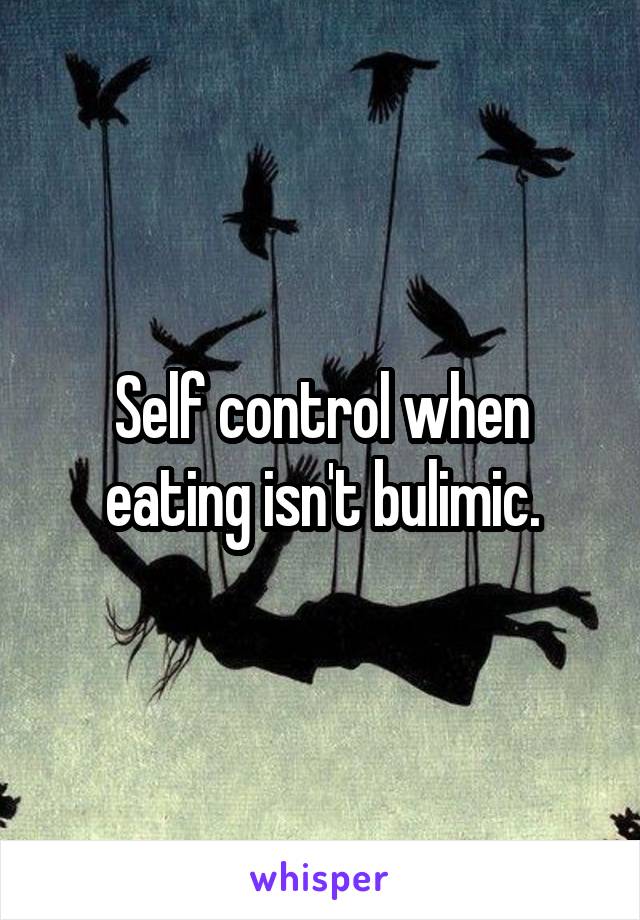 Self control when eating isn't bulimic.