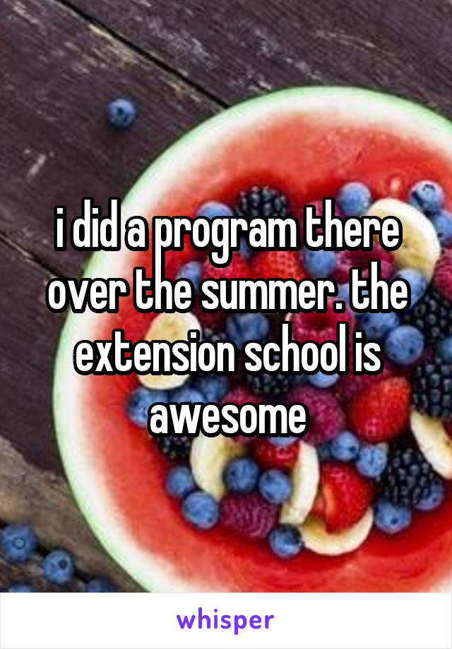 i did a program there over the summer. the extension school is awesome