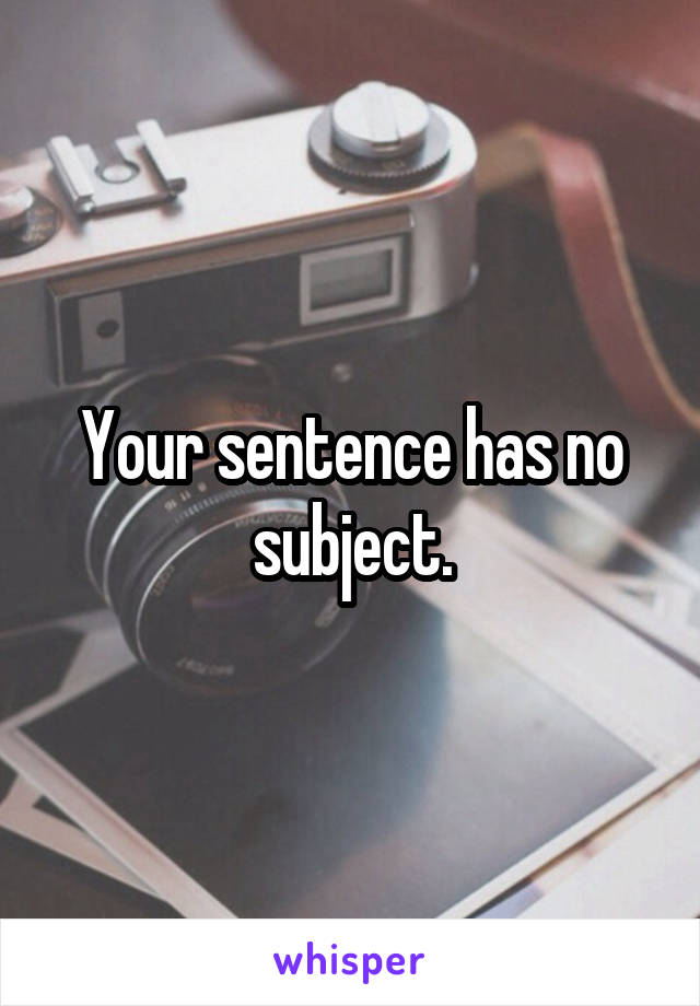 Your sentence has no subject.