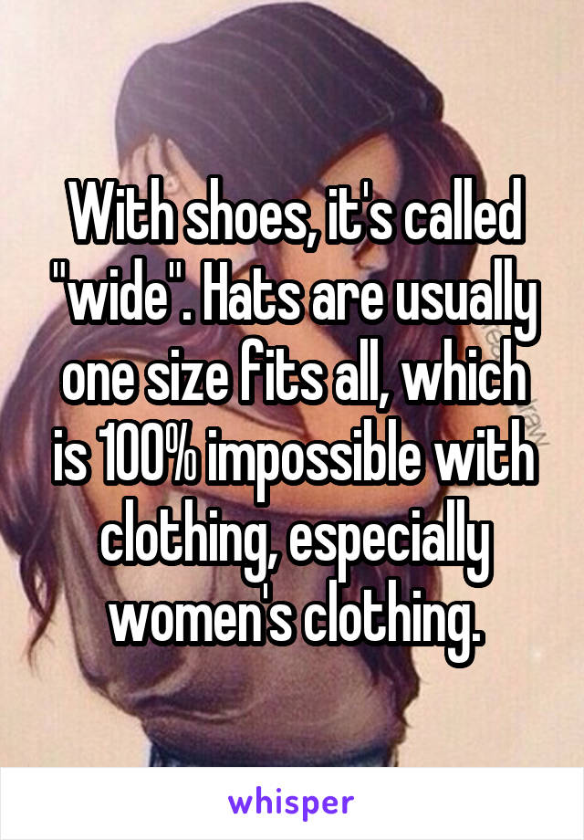 With shoes, it's called "wide". Hats are usually one size fits all, which is 100% impossible with clothing, especially women's clothing.