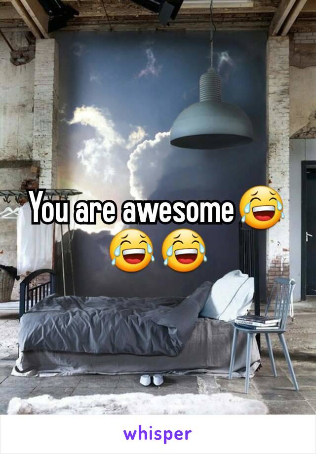 You are awesome😂😂😂