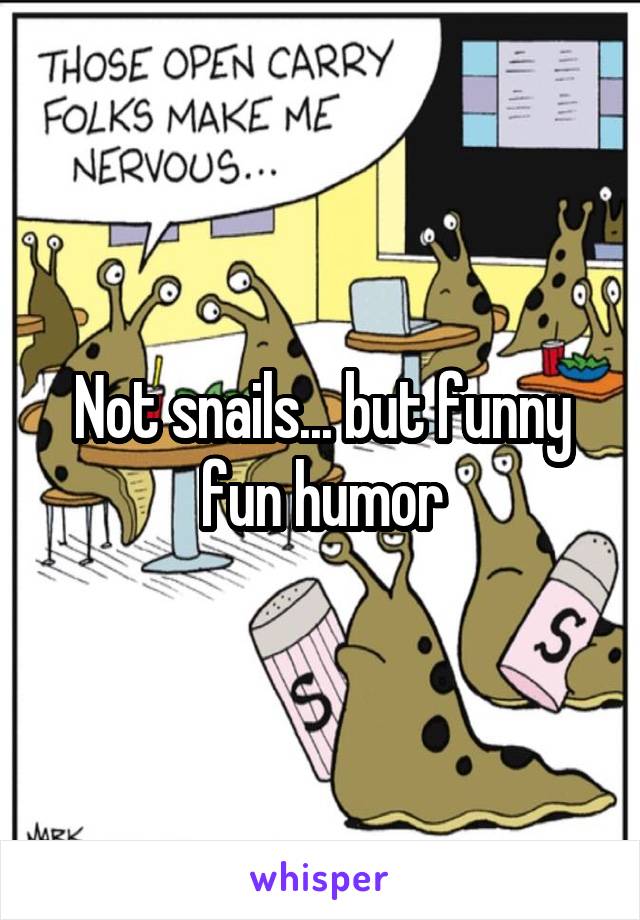 Not snails... but funny fun humor