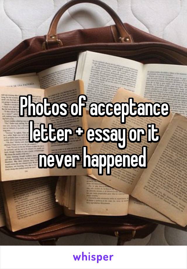 Photos of acceptance letter + essay or it never happened 