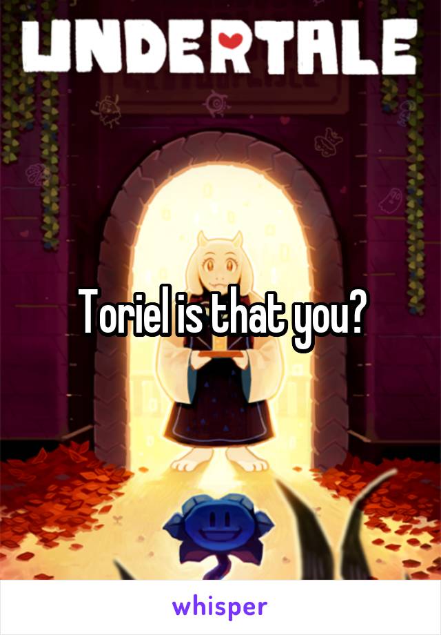 Toriel is that you?