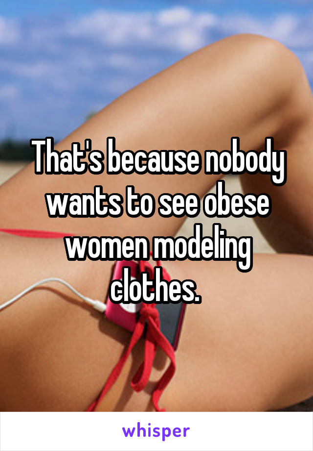 That's because nobody wants to see obese women modeling clothes. 