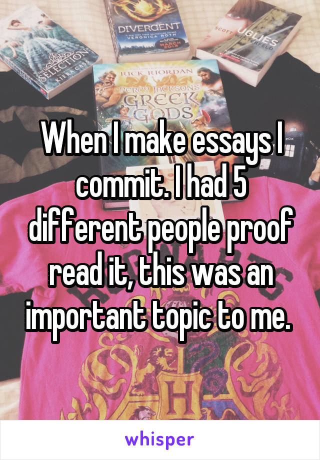 When I make essays I commit. I had 5 different people proof read it, this was an important topic to me. 