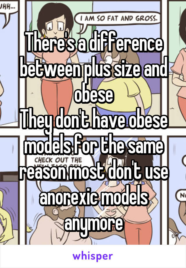 There's a difference between plus size and obese
They don't have obese models for the same reason most don't use anorexic models anymore