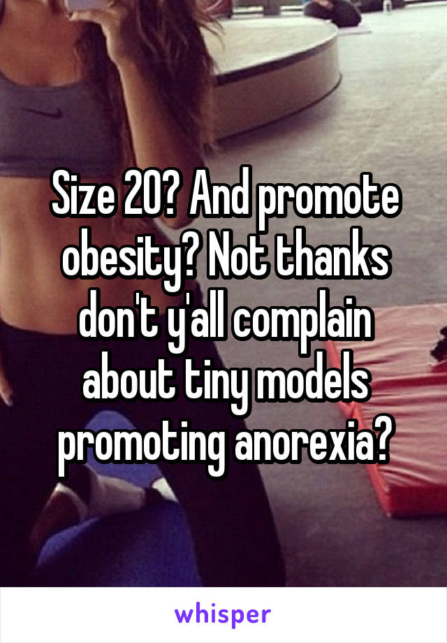 Size 20? And promote obesity? Not thanks don't y'all complain about tiny models promoting anorexia?