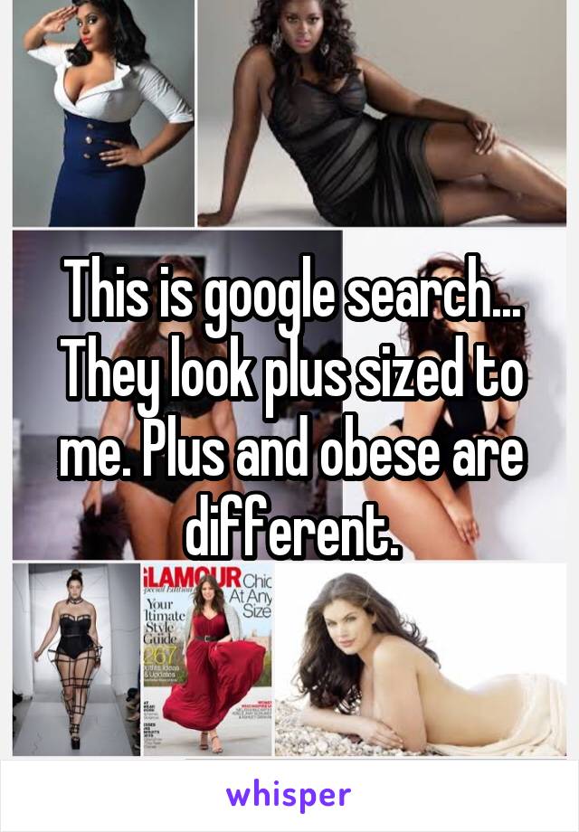 This is google search...
They look plus sized to me. Plus and obese are different.