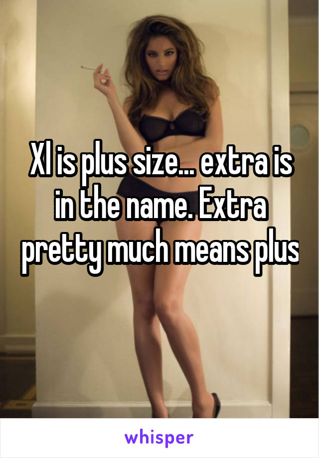 Xl is plus size... extra is in the name. Extra pretty much means plus 