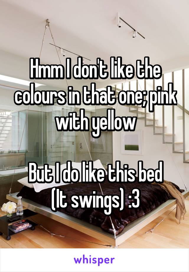 Hmm I don't like the colours in that one; pink with yellow

But I do like this bed
(It swings) :3