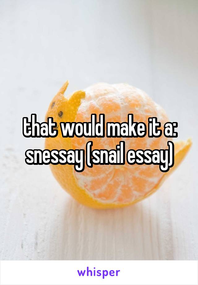 that would make it a: snessay (snail essay)