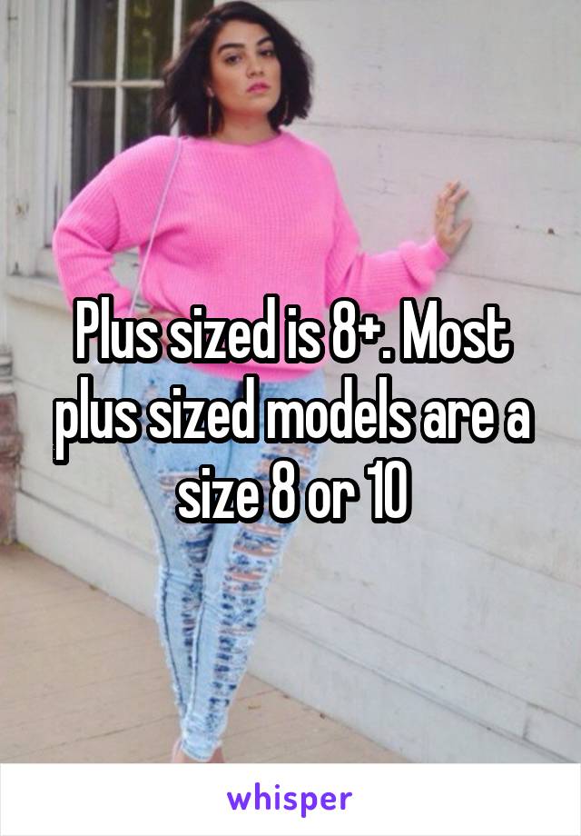 Plus sized is 8+. Most plus sized models are a size 8 or 10