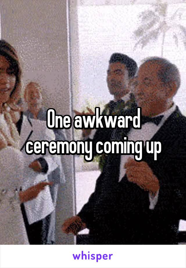 One awkward ceremony coming up