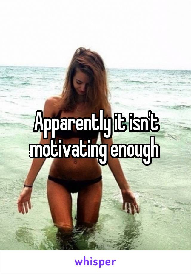 Apparently it isn't motivating enough 