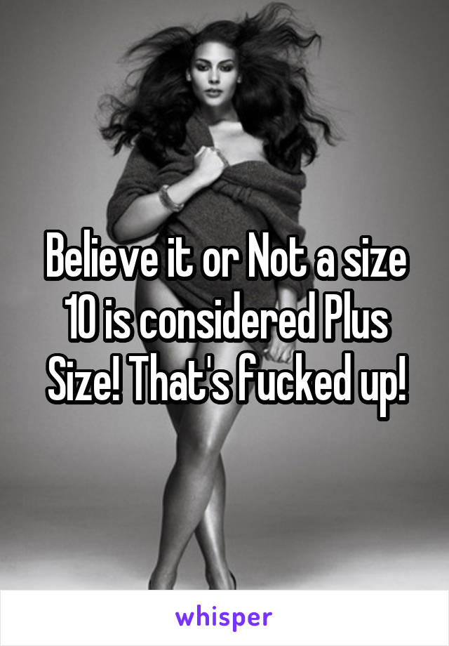 Believe it or Not a size 10 is considered Plus Size! That's fucked up!