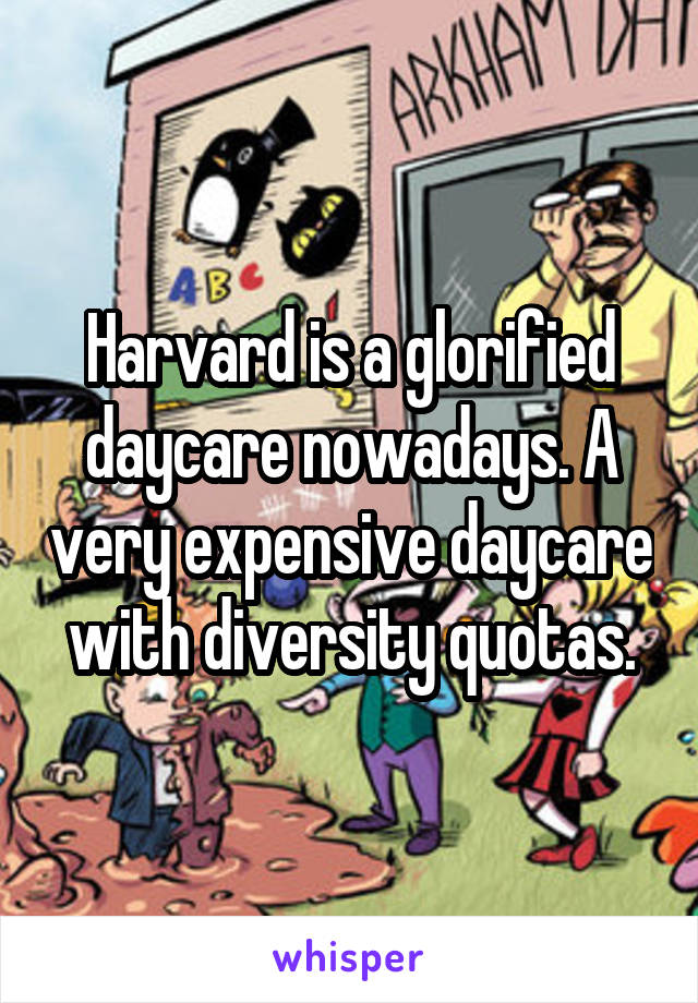 Harvard is a glorified daycare nowadays. A very expensive daycare with diversity quotas.