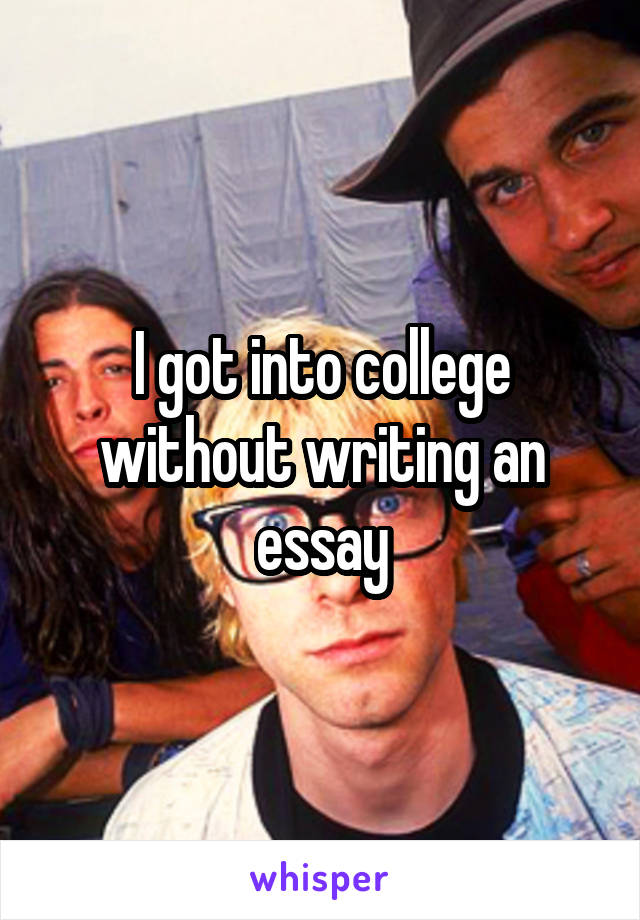 I got into college without writing an essay