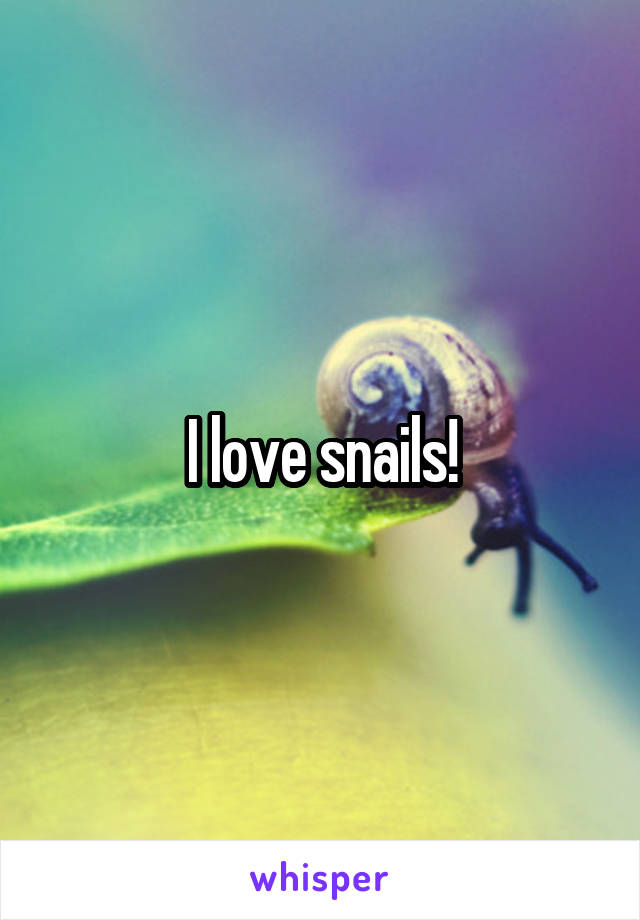 I love snails!