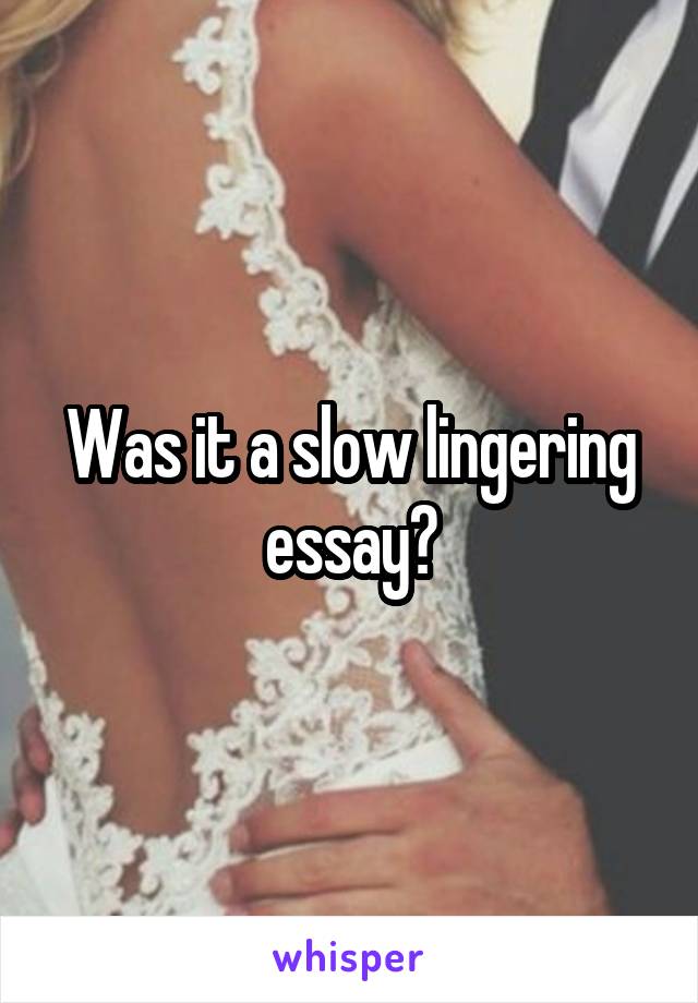 Was it a slow lingering essay?